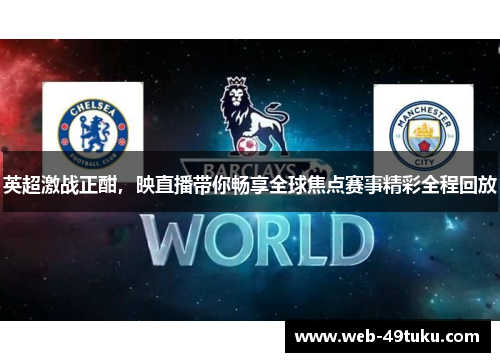 英超激战正酣，映直播带你畅享全球焦点赛事精彩全程回放