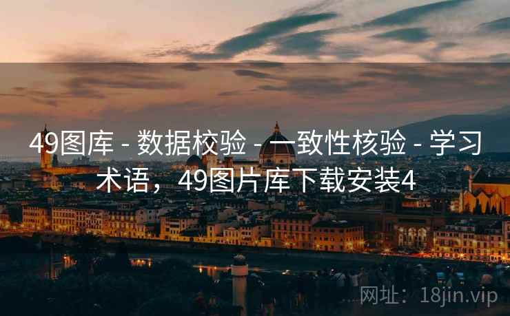 49图库 - 数据校验 - 一致性核验 - 学习术语，49图片库下载安装4
