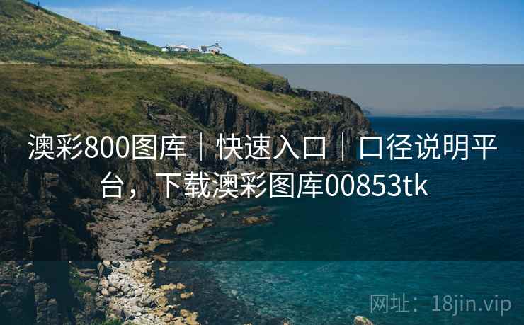 澳彩800图库｜快速入口｜口径说明平台，下载澳彩图库00853tk