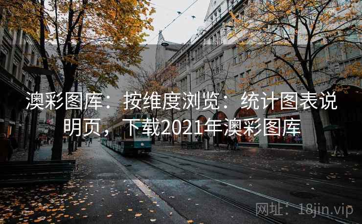 澳彩图库：按维度浏览：统计图表说明页，下载2021年澳彩图库
