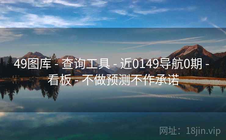 49图库 - 查询工具 - 近0149导航0期 - 看板 - 不做预测不作承诺