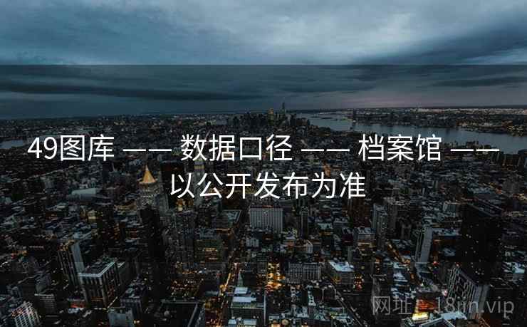 49图库 —— 数据口径 —— 档案馆 —— 以公开发布为准