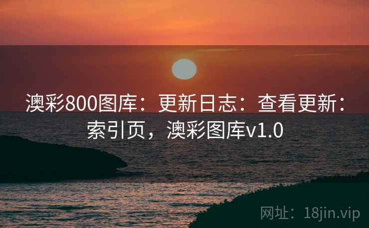 澳彩800图库:更新日志:查看更新:索引页,澳彩图库v1.0 澳彩800图库:更新日志:查看更新:索引页,澳彩图库v1.0