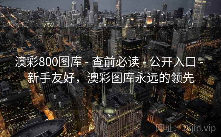 澳彩800图库 - 查前必读 - 公开入口 - 新手友好，澳彩图库永远的领先