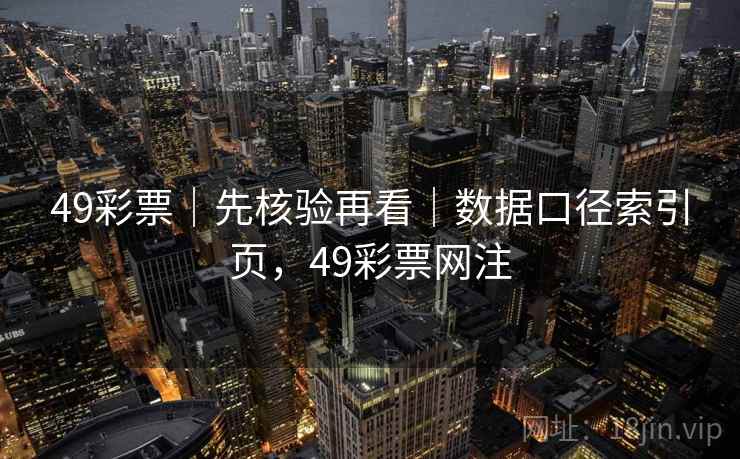 49彩票｜先核验再看｜数据口径索引页，49彩票网注