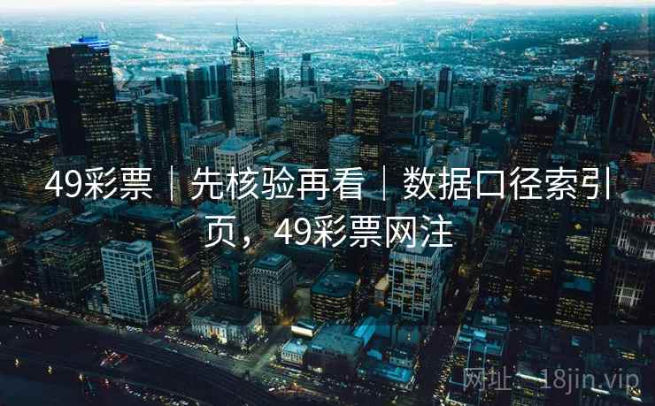 49彩票｜先核验再看｜数据口径索引页，49彩票网注