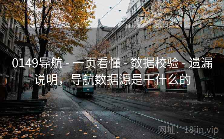 0149导航 - 一页看懂 - 数据校验 - 遗漏说明，导航数据源是干什么的