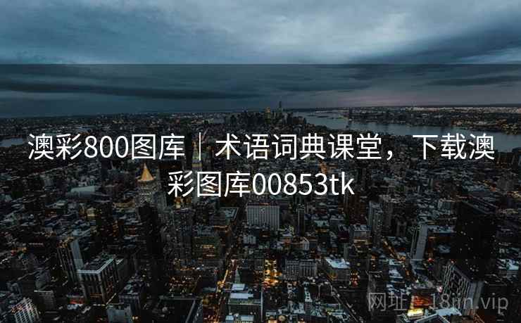澳彩800图库｜术语词典课堂，下载澳彩图库00853tk