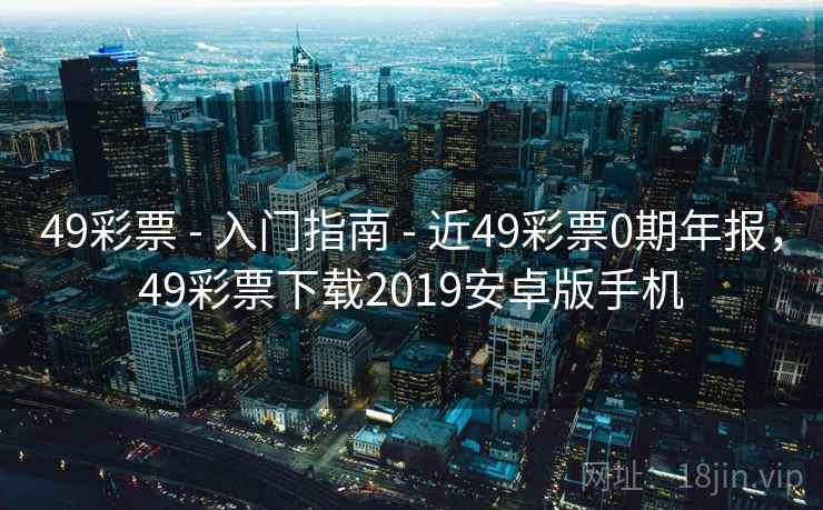 49彩票 - 入门指南 - 近49彩票0期年报,49彩票下载2019安卓版手机 49彩票 - 入门指南 - 近49彩票0期年报,49彩票下载2019安卓版手机