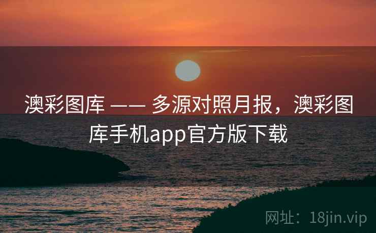 澳彩图库 —— 多源对照月报，澳彩图库手机app官方版下载