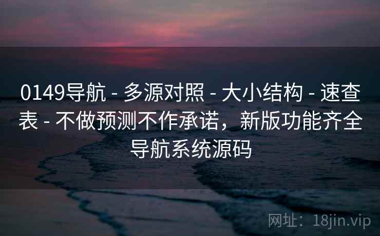 0149导航 - 多源对照 - 大小结构 - 速查表 - 不做预测不作承诺,新版功能齐全导航系统源码 0149导航 - 多源对照 - 大小结构 - 速查表 - 不做预测不作承诺,新版功能齐全导航系统源码