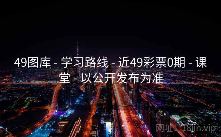 49图库 - 学习路线 - 近49彩票0期 - 课堂 - 以公开发布为准 49图库 - 学习路线 - 近49彩票0期 - 课堂 - 以公开发布为准