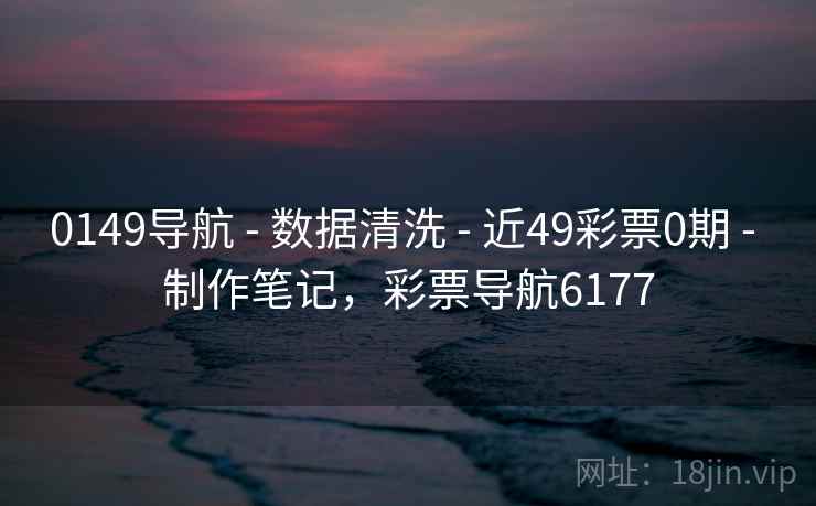 0149导航 - 数据清洗 - 近49彩票0期 - 制作笔记,彩票导航6177 0149导航 - 数据清洗 - 近49彩票0期 - 制作笔记,彩票导航6177