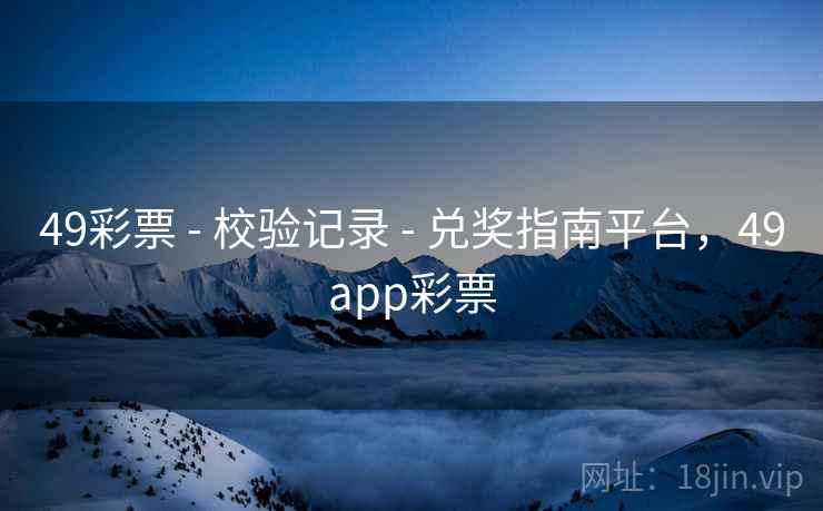 49彩票 - 校验记录 - 兑奖指南平台,49app彩票 49彩票 - 校验记录 - 兑奖指南平台,49app彩票