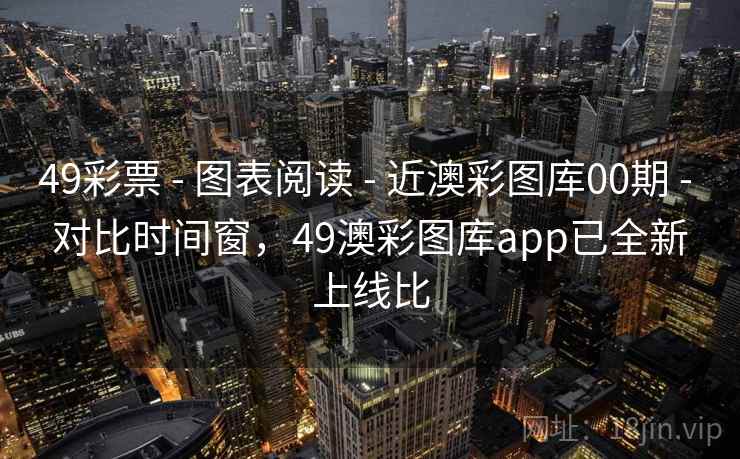 49彩票 - 图表阅读 - 近澳彩图库00期 - 对比时间窗,49澳彩图库app已全新上线比 49彩票 - 图表阅读 - 近澳彩图库00期 - 对比时间窗,49澳彩图库app已全新上线比