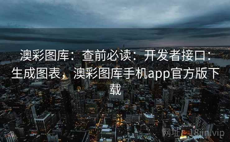 澳彩图库:查前必读:开发者接口:生成图表,澳彩图库手机app官方版下载 澳彩图库:查前必读:开发者接口:生成图表,澳彩图库手机app官方版下载