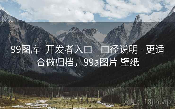 99图库- 开发者入口 - 口径说明 - 更适合做归档,99a图片 壁纸 99图库- 开发者入口 - 口径说明 - 更适合做归档,99a图片 壁纸