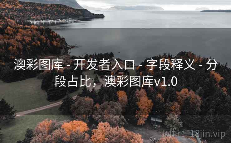 澳彩图库 - 开发者入口 - 字段释义 - 分段占比,澳彩图库v1.0 澳彩图库 - 开发者入口 - 字段释义 - 分段占比,澳彩图库v1.0