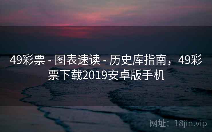 49彩票 - 图表速读 - 历史库指南,49彩票下载2019安卓版手机 49彩票 - 图表速读 - 历史库指南,49彩票下载2019安卓版手机
