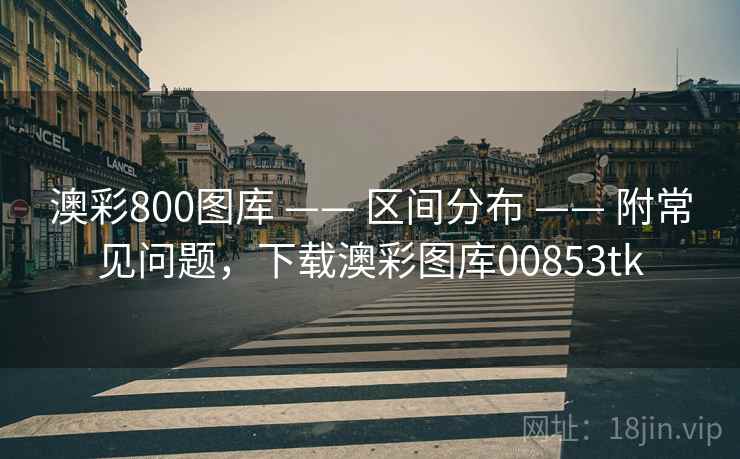 澳彩800图库 —— 区间分布 —— 附常见问题,下载澳彩图库00853tk 澳彩800图库 —— 区间分布 —— 附常见问题,下载澳彩图库00853tk