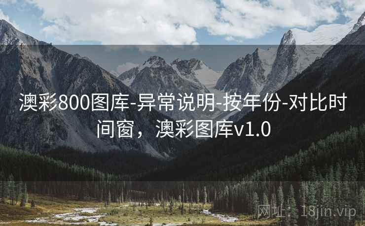 澳彩800图库-异常说明-按年份-对比时间窗，澳彩图库v1.0