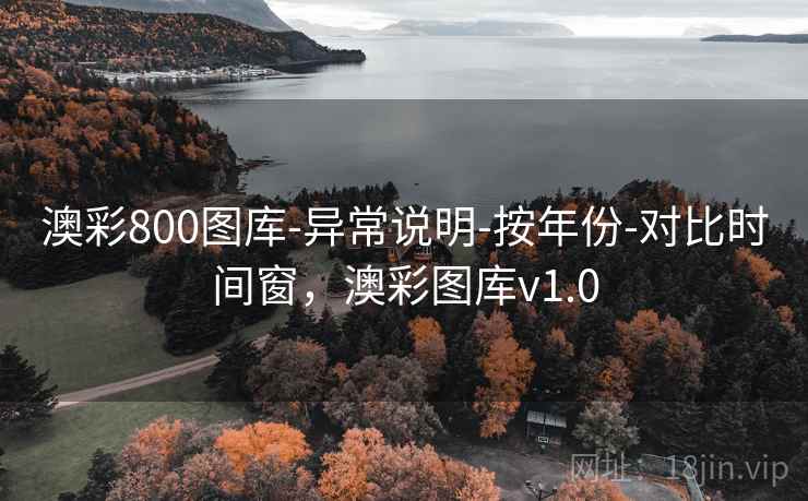 澳彩800图库-异常说明-按年份-对比时间窗,澳彩图库v1.0 澳彩800图库-异常说明-按年份-对比时间窗,澳彩图库v1.0